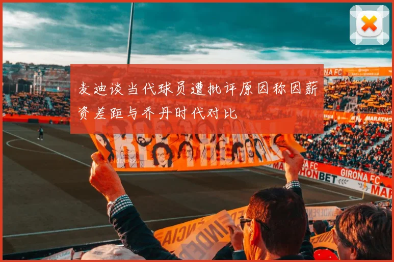麦迪谈当代球员遭批评原因称因薪资差距与乔丹时代对比