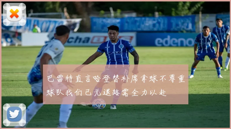 巴雷特直言哈登替补席拿球不尊重球队我们已无退路需全力以赴