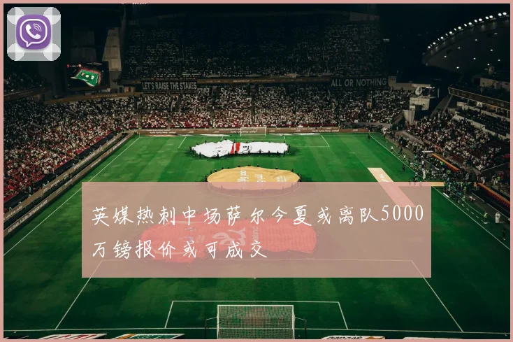 英媒热刺中场萨尔今夏或离队5000万镑报价或可成交