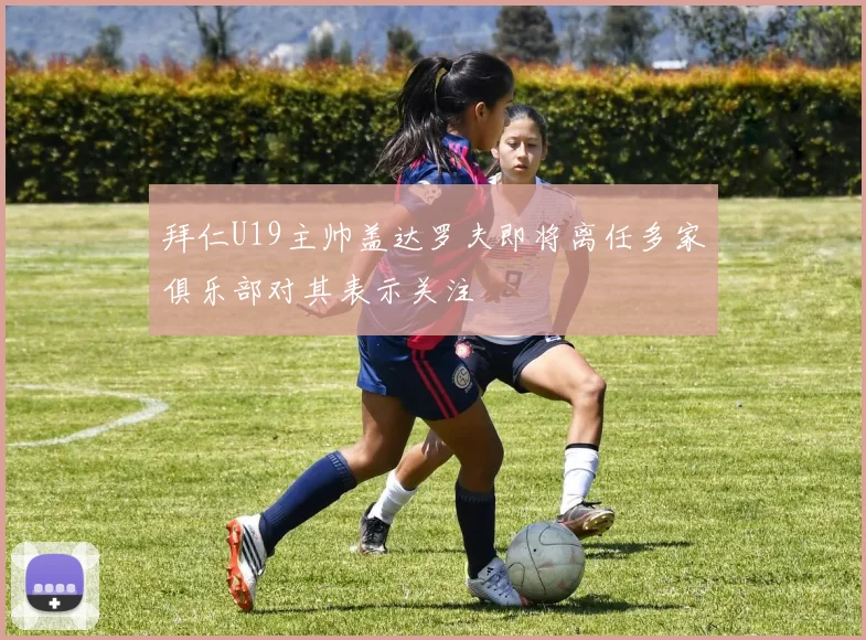 拜仁U19主帅盖达罗夫即将离任多家俱乐部对其表示关注