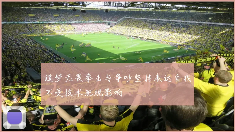 追梦无畏拳击与争吵坚持表达自我不受技术犯规影响