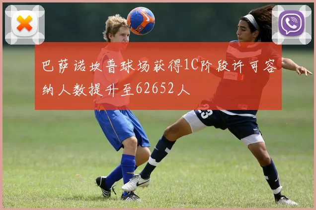 巴萨诺坎普球场获得1C阶段许可容纳人数提升至62652人