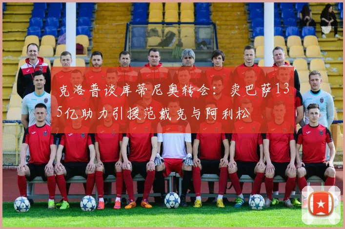 克洛普谈库蒂尼奥转会：卖巴萨135亿助力引援范戴克与阿利松