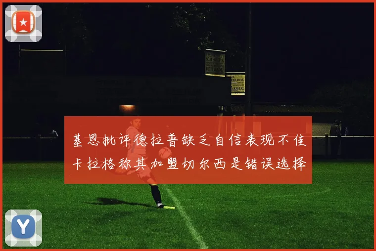 基恩批评德拉普缺乏自信表现不佳卡拉格称其加盟切尔西是错误选择